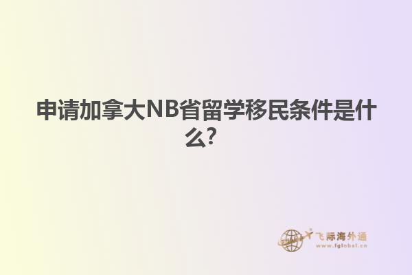 申請加拿大NB省留學(xué)移民條件是什么？1.jpg