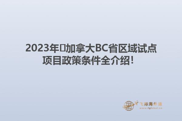 2023年?加拿大BC省區(qū)域試點(diǎn)項(xiàng)目政策條件全介紹！1.jpg