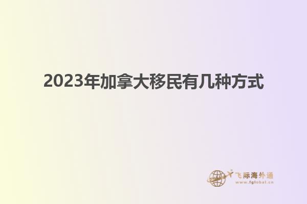 2023年加拿大移民有幾種方式1.jpg