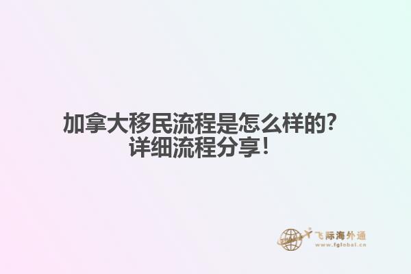 加拿大移民流程是怎么樣的？詳細流程分享！