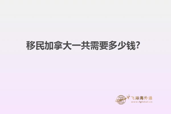 移民加拿大一共需要多少錢？