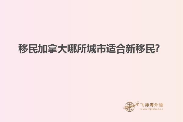 移民加拿大哪所城市適合新移民？