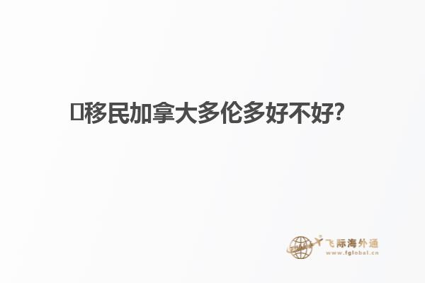 ?移民加拿大多倫多好不好？