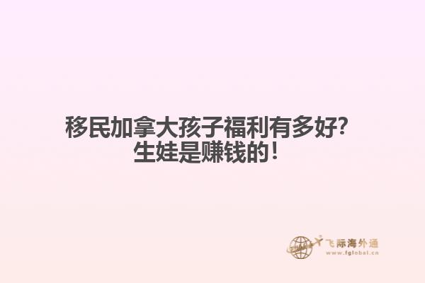 移民加拿大孩子福利有多好？生娃是賺錢的！