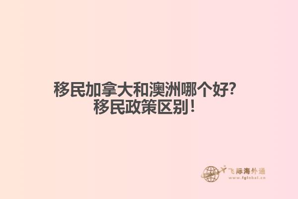 移民加拿大和澳洲哪個好？移民政策區(qū)別！