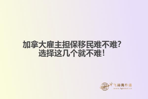 加拿大雇主擔保移民難不難？選擇這幾個就不難！1.jpg
