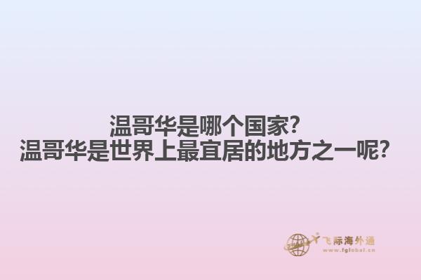 溫哥華是哪個國家？溫哥華是世界上最宜居的地方之一呢？
