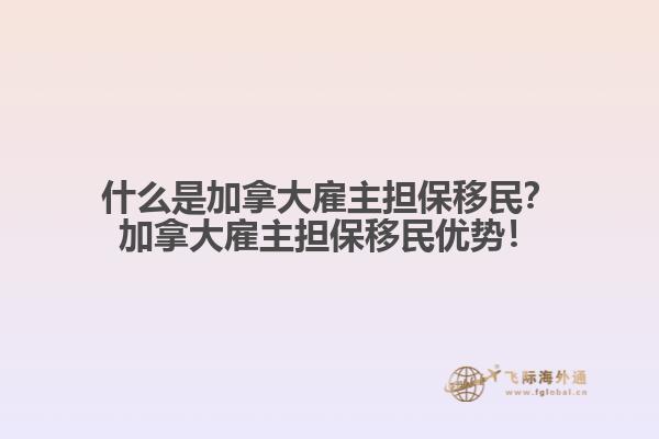 什么是加拿大雇主擔保移民？加拿大雇主擔保移民優(yōu)勢！1.jpg