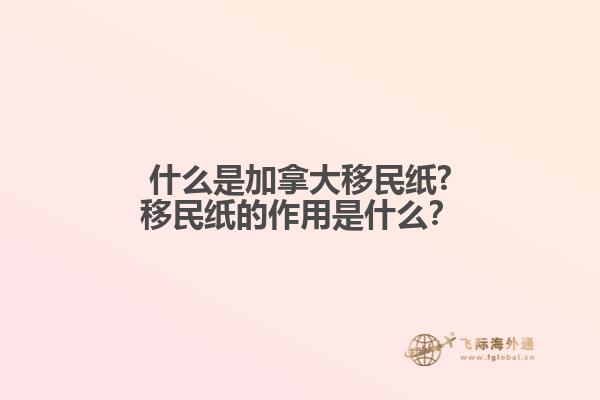 什么是加拿大移民紙?移民紙的作用是什么？1.jpg