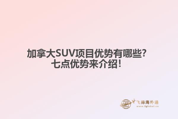 加拿大SUV項(xiàng)目?jī)?yōu)勢(shì)有哪些？七點(diǎn)優(yōu)勢(shì)來(lái)介紹！