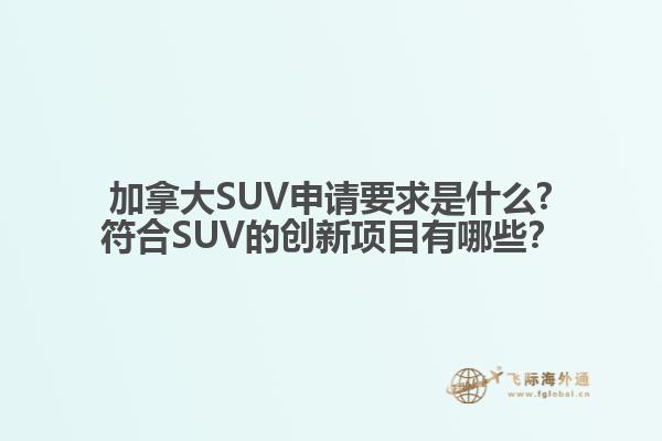 加拿大SUV申請要求是什么?符合SUV的創(chuàng)新項(xiàng)目有哪些？