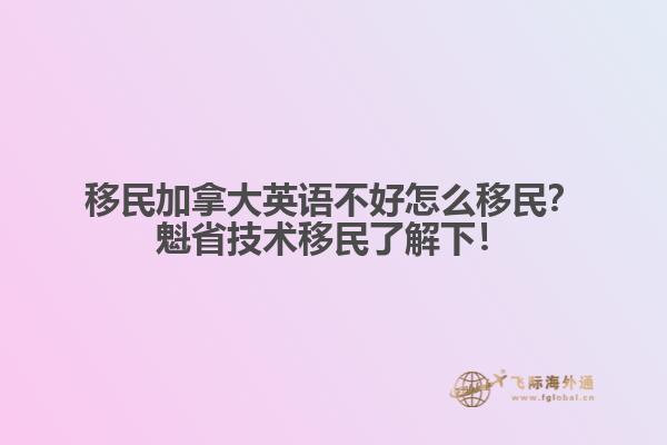 移民加拿大英語(yǔ)不好怎么移民？魁省技術(shù)移民了解下！