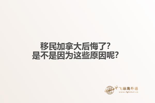 移民加拿大后悔了？是不是因?yàn)檫@些原因呢？