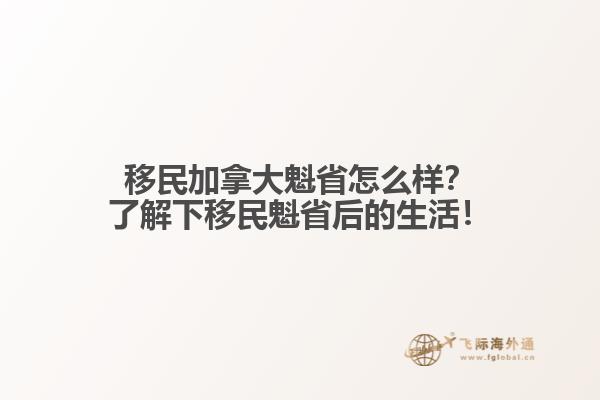 移民加拿大魁省怎么樣？了解下移民魁省后的生活！1.jpg