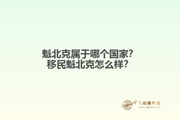 魁北克屬于哪個國家？移民魁北克怎么樣？1.jpg