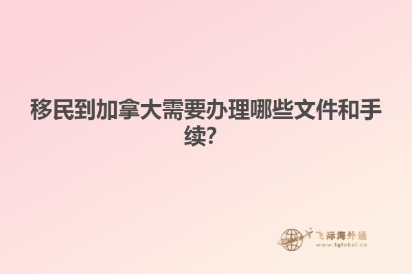 移民到加拿大需要辦理哪些文件和手續(xù)？
