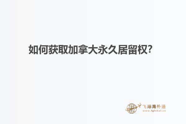 如何獲取加拿大永久居留權(quán)？