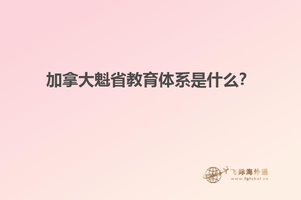 加拿大魁省教育體系是什么？