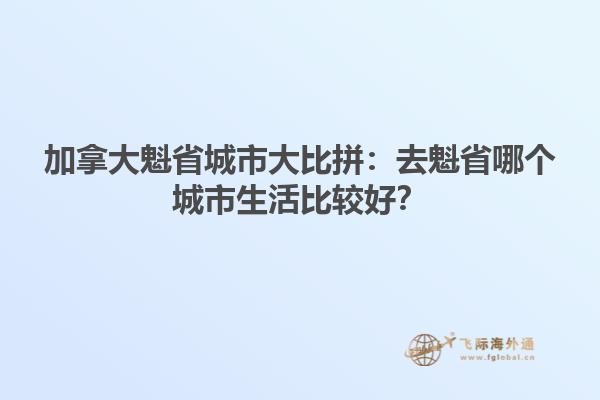 加拿大魁省城市大比拼：去魁省哪個(gè)城市生活比較好？1.jpg