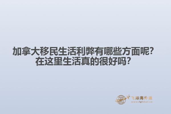 加拿大移民生活利弊有哪些方面呢？在這里生活真的很好嗎？1.jpg