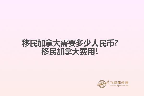 移民加拿大需要多少人民幣？移民加拿大費(fèi)用！