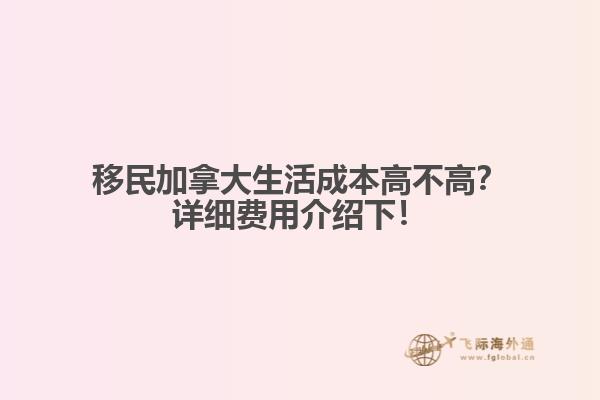 移民加拿大生活成本高不高？詳細費用介紹下！1.jpg