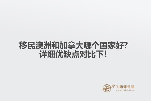 移民澳洲和加拿大哪個(gè)國家好？詳細(xì)優(yōu)缺點(diǎn)對比下！1.jpg