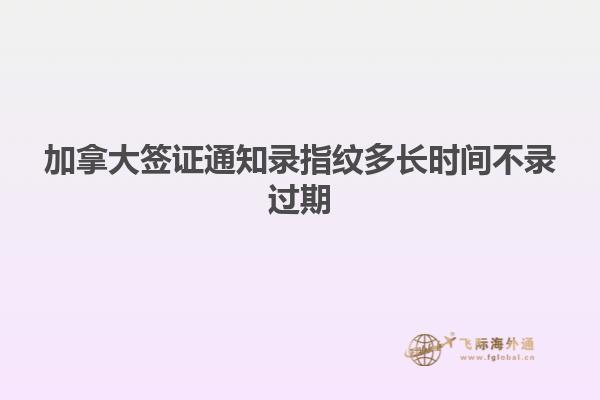 加拿大簽證通知錄指紋多長時(shí)間不錄過期
