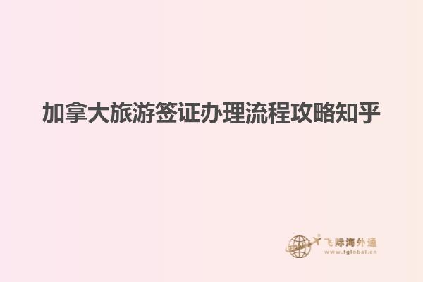 加拿大旅游簽證辦理流程攻略知乎