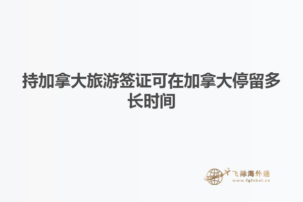 持加拿大旅游簽證可在加拿大停留多長時(shí)間