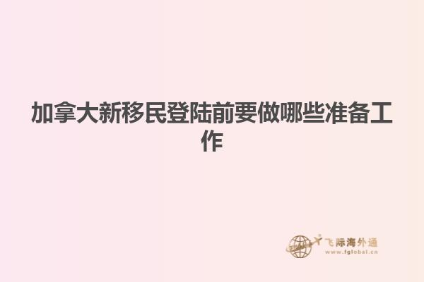加拿大新移民登陸前要做哪些準備工作