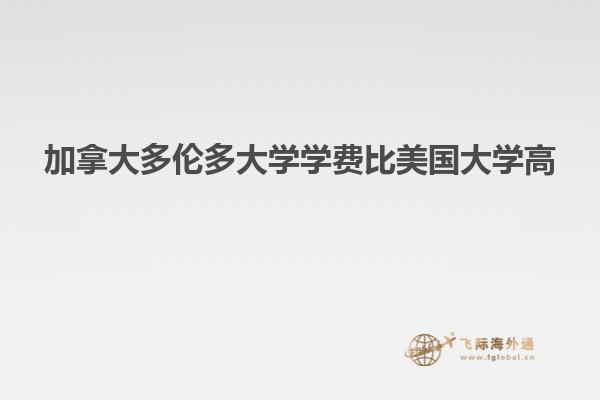 加拿大多倫多大學(xué)學(xué)費(fèi)比美國大學(xué)高