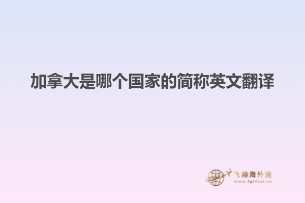 加拿大是哪個(gè)國(guó)家的簡(jiǎn)稱英文翻譯