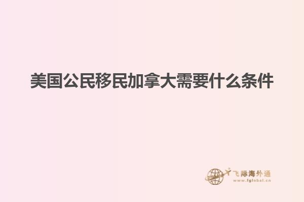 美國(guó)公民移民加拿大需要什么條件
