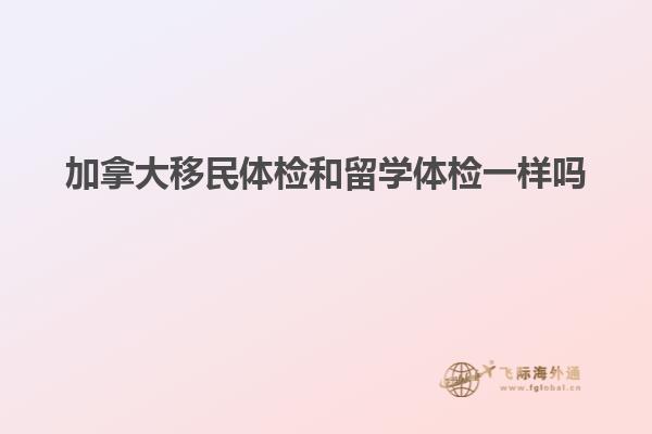 加拿大移民體檢和留學體檢一樣嗎