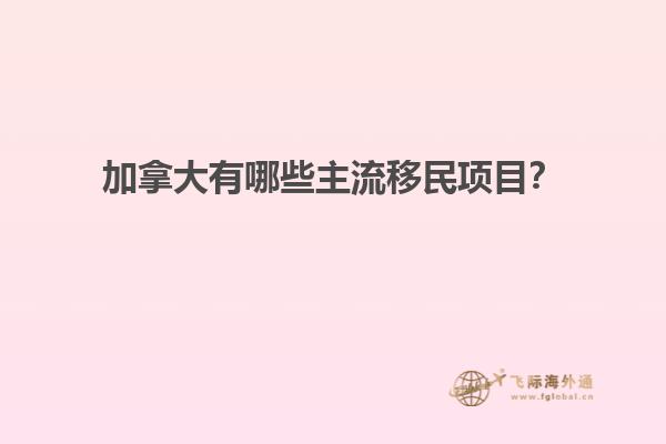 加拿大有哪些主流移民項目？