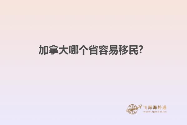 加拿大哪個(gè)省容易移民？