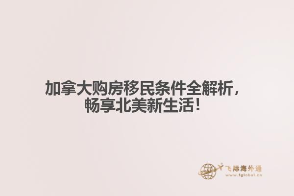 加拿大購房移民條件全解析，暢享北美新生活！