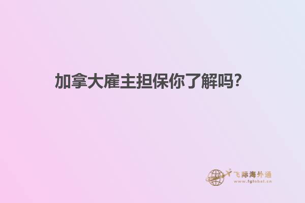 加拿大雇主擔(dān)保你了解嗎？