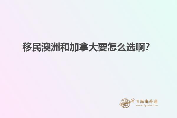 移民澳洲和加拿大要怎么選啊？