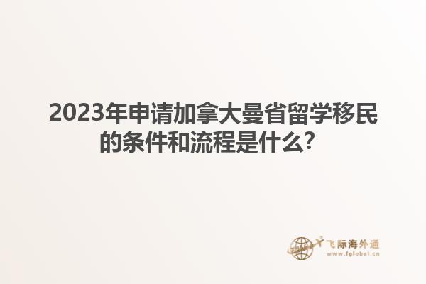 2023年申請(qǐng)加拿大曼省留學(xué)移民的條件和流程是什么？