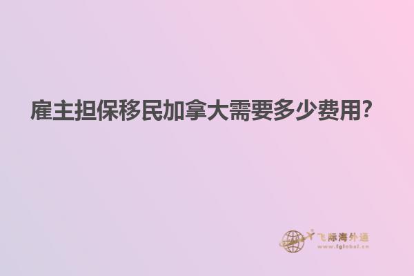 雇主擔(dān)保移民加拿大需要多少費(fèi)用？