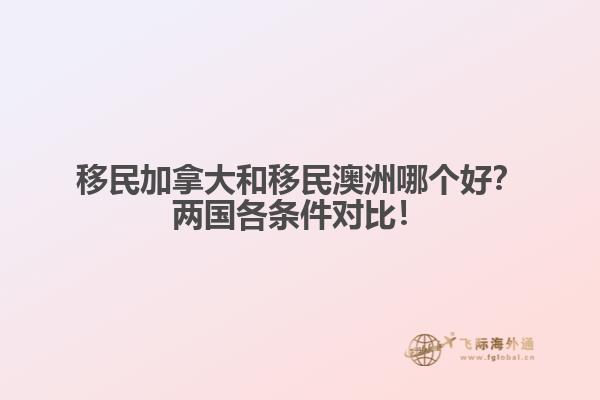 移民加拿大和移民澳洲哪個(gè)好？?jī)蓢?guó)各條件對(duì)比！