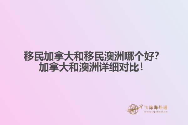 移民加拿大和移民澳洲哪個好？加拿大和澳洲詳細(xì)對比！