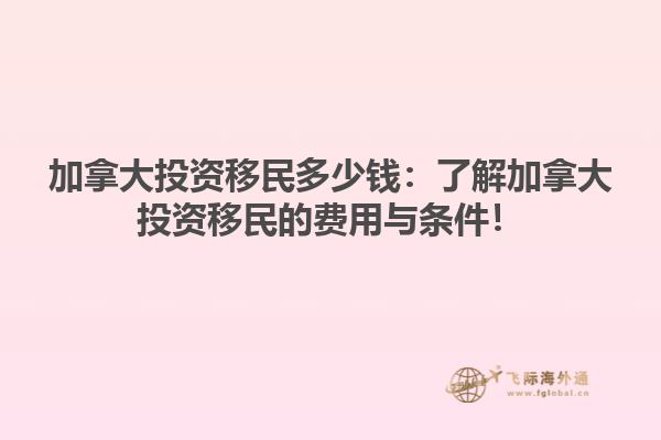 加拿大投資移民多少錢：了解加拿大投資移民的費(fèi)用與條件！