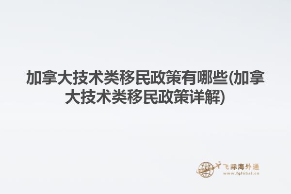 加拿大技術(shù)類(lèi)移民政策有哪些(加拿大技術(shù)類(lèi)移民政策詳解)