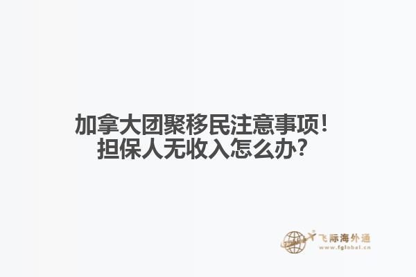 加拿大團(tuán)聚移民注意事項(xiàng)！擔(dān)保人無(wú)收入怎么辦？