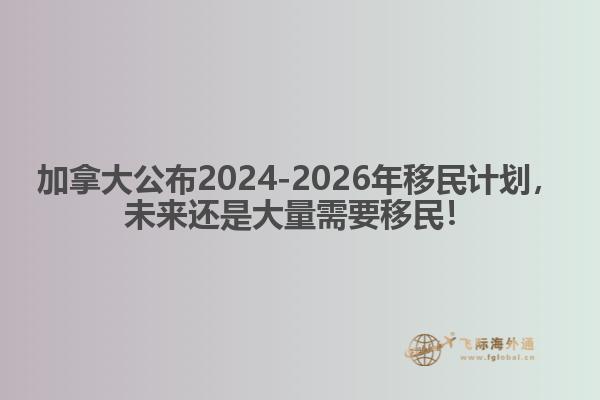 最新：加拿大公布2024-2026年移民計劃，未來還是大量需要移民！