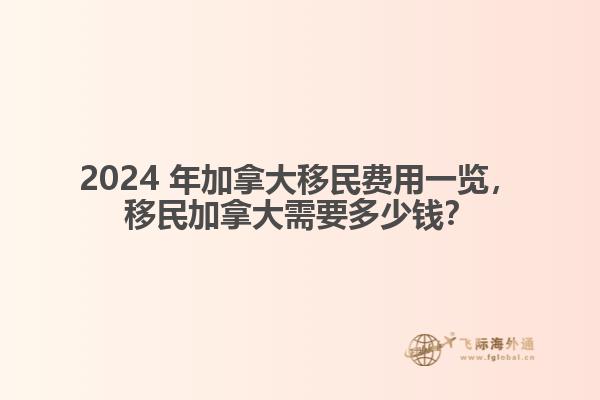 2024 年加拿大移民費(fèi)用一覽，移民加拿大需要多少錢？