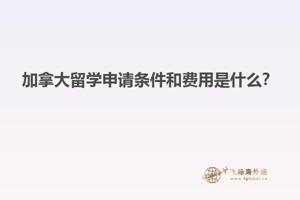 加拿大留學申請條件和費用是什么？